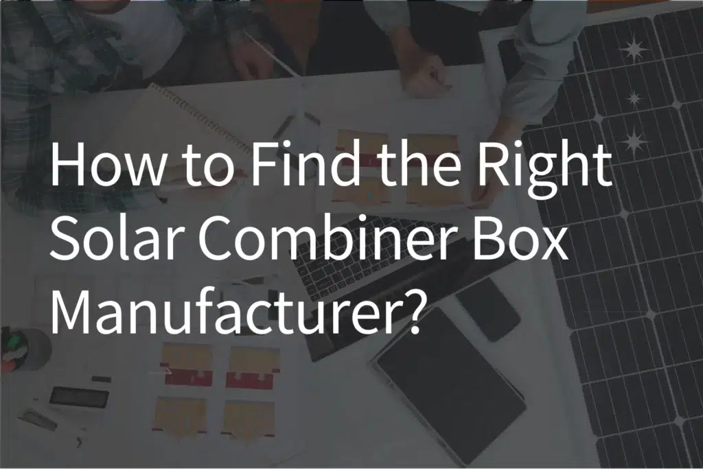 How-to-Find-The-Right-Solar-Combiner-Box-Manufacturer-1024x683